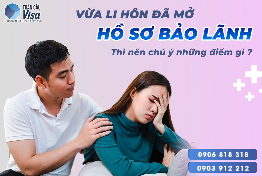Vừa mới ly hôn đã mở hồ sơ bảo lãnh nên chú ý điều gì?